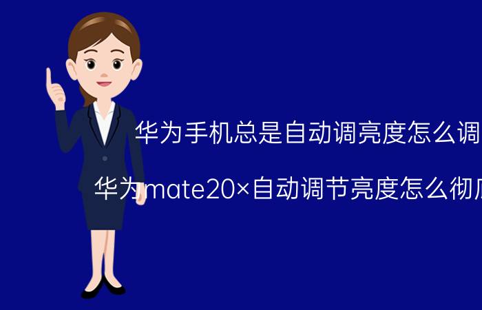 华为手机总是自动调亮度怎么调整 华为mate20×自动调节亮度怎么彻底关闭？